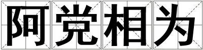 成語阿黨相為 阿黨相為